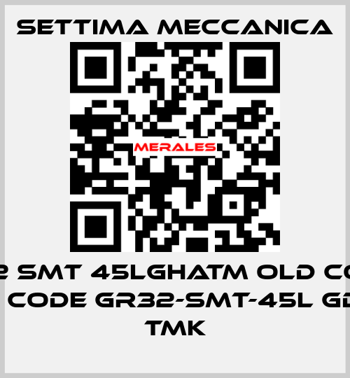 GR32 SMT 45LGHATM old code / new code GR32-SMT-45L GD HA TMK Settima Meccanica